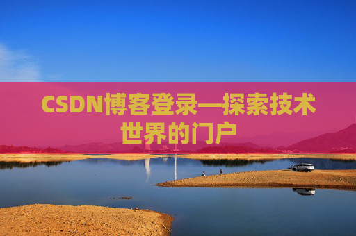 CSDN博客登录—探索技术世界的门户 CSDN博客登录—探索技术世界的门户